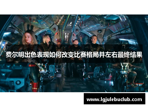 费尔明出色表现如何改变比赛格局并左右最终结果