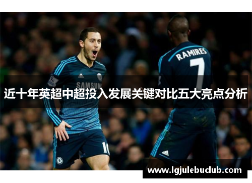 近十年英超中超投入发展关键对比五大亮点分析