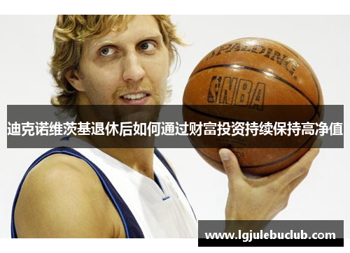 迪克诺维茨基退休后如何通过财富投资持续保持高净值