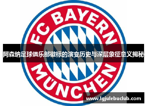 阿森纳足球俱乐部徽标的演变历史与深层象征意义揭秘