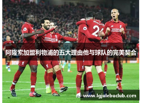 阿隆索加盟利物浦的五大理由他与球队的完美契合