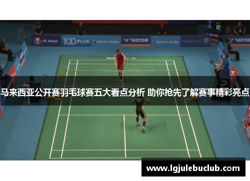 马来西亚公开赛羽毛球赛五大看点分析 助你抢先了解赛事精彩亮点 马来西亚公开赛羽毛球赛五大看点分析 助你抢先了解赛事精彩亮点