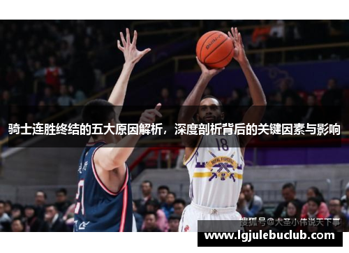 骑士连胜终结的五大原因解析,深度剖析背后的关键因素与影响 骑士连胜终结的五大原因解析,深度剖析背后的关键因素与影响
