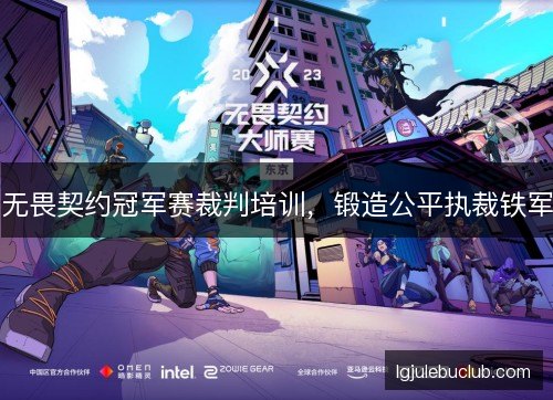 无畏契约冠军赛裁判培训，锻造公平执裁铁军