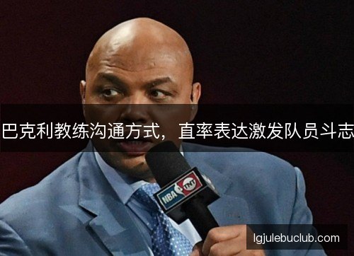 巴克利教练沟通方式，直率表达激发队员斗志