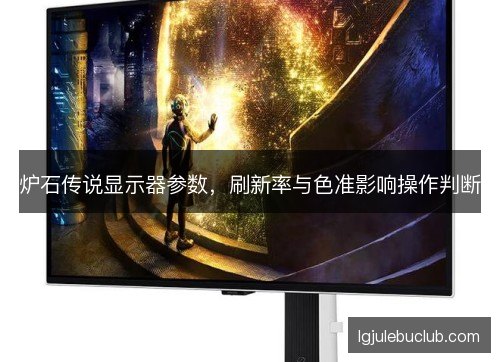 炉石传说显示器参数，刷新率与色准影响操作判断